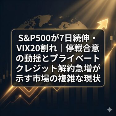 S&P500が7日続伸・VIX20割れ｜停戦合意の動揺とプライベートクレジット解約急増が示す市場の複雑な現状