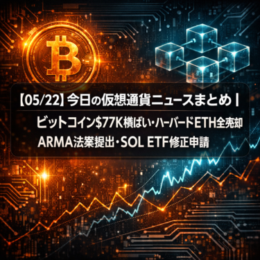 【05/22】今日の仮想通貨ニュースまとめ｜ビットコイン$77K横ばい・ハーバードETH全売却・ARMA法案提出・SOL ETF修正申請