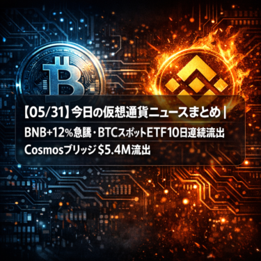 【05/31】今日の仮想通貨ニュースまとめ|BNB+12%急騰・BTCスポットETF10日連続流出・Cosmosブリッジ$5.4M流出
