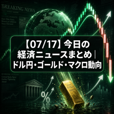 【07/17】今日の経済ニュースまとめ｜ドル円・ゴールド・マクロ動向