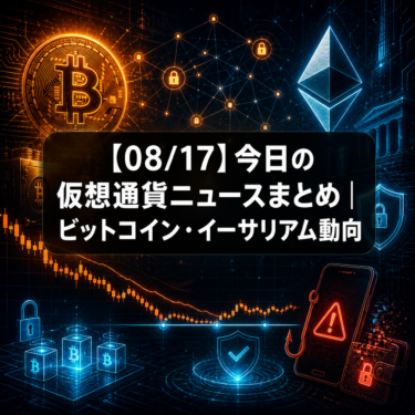 【08/17】今日の仮想通貨ニュースまとめ｜ビットコイン・イーサリアム動向