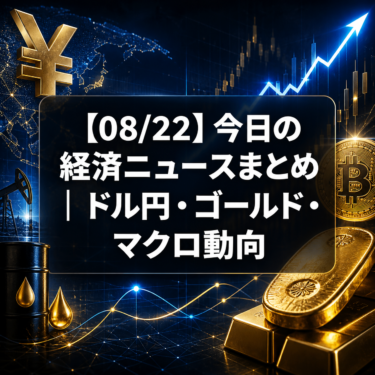 【08/22】今日の経済ニュースまとめ｜ドル円・ゴールド・マクロ動向